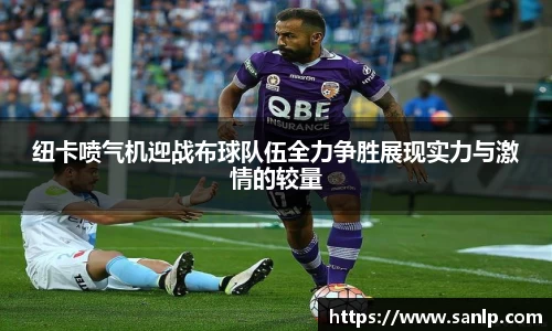 纽卡喷气机迎战布球队伍全力争胜展现实力与激情的较量
